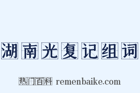 湖南光复记组词是什么意思的图片